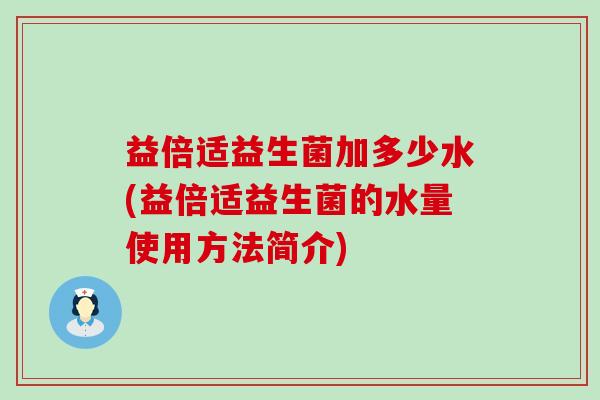 益倍适益生菌加多少水(益倍适益生菌的水量使用方法简介)