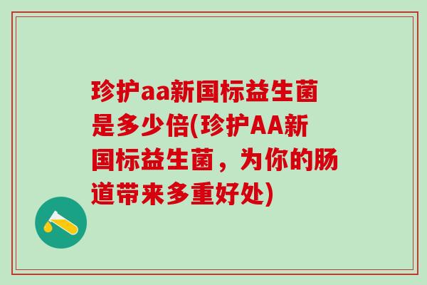 珍护aa新国标益生菌是多少倍(珍护AA新国标益生菌，为你的肠道带来多重好处)
