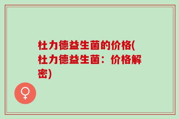 杜力德益生菌的价格(杜力德益生菌：价格解密)