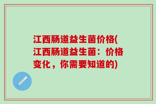 江西肠道益生菌价格(江西肠道益生菌：价格变化，你需要知道的)