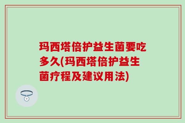 玛西塔倍护益生菌要吃多久(玛西塔倍护益生菌疗程及建议用法)