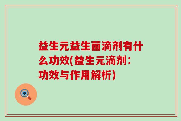 益生元益生菌滴剂有什么功效(益生元滴剂：功效与作用解析)