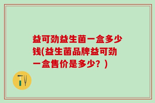 益可劲益生菌一盒多少钱(益生菌品牌益可劲一盒售价是多少？)