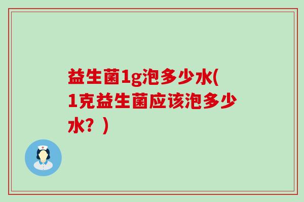 益生菌1g泡多少水(1克益生菌应该泡多少水？)