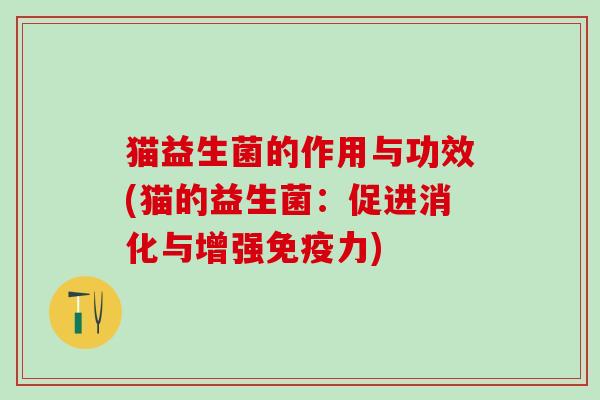 猫益生菌的作用与功效(猫的益生菌：促进消化与增强力)