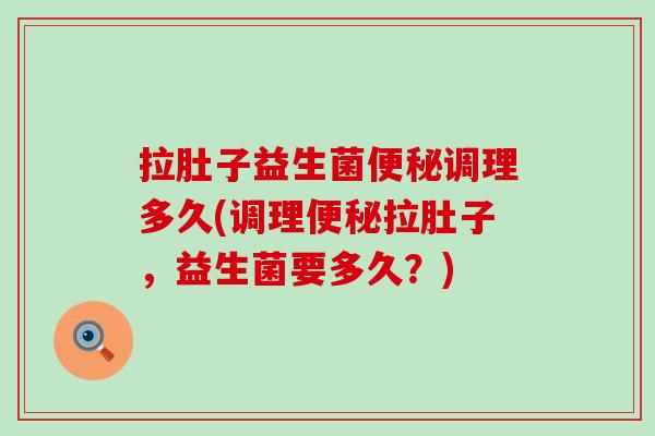 拉肚子益生菌调理多久(调理拉肚子，益生菌要多久？)