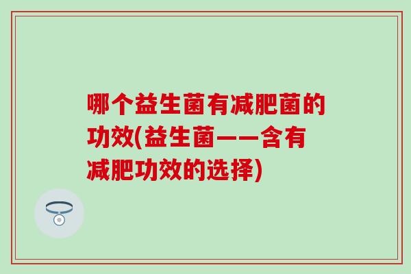 哪个益生菌有菌的功效(益生菌——含有功效的选择)
