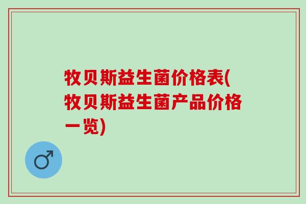 牧贝斯益生菌价格表(牧贝斯益生菌产品价格一览)