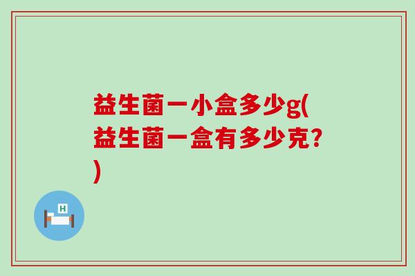 益生菌一小盒多少g(益生菌一盒有多少克？)