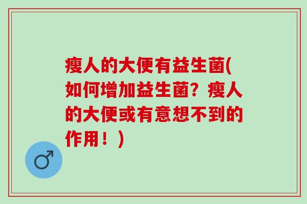 瘦人的大便有益生菌(如何增加益生菌？瘦人的大便或有意想不到的作用！)