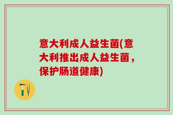 意大利成人益生菌(意大利推出成人益生菌，保护肠道健康)