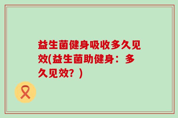 益生菌健身吸收多久见效(益生菌助健身：多久见效？)