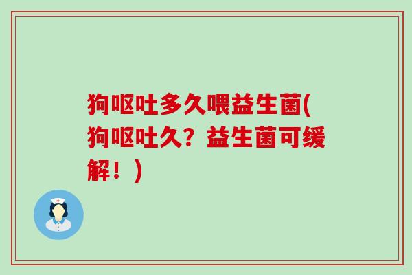 狗多久喂益生菌(狗久？益生菌可缓解！)