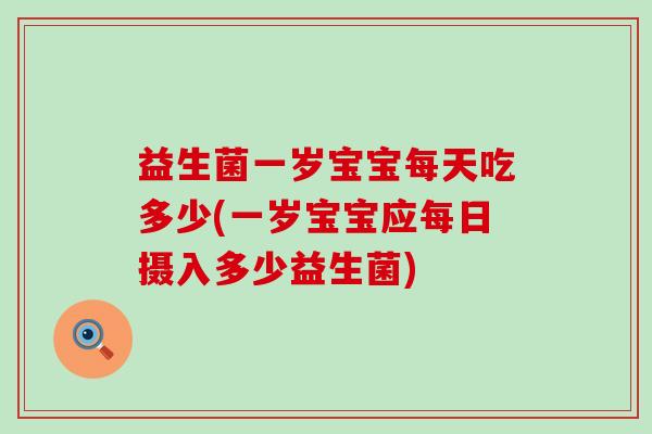 益生菌一岁宝宝每天吃多少(一岁宝宝应每日摄入多少益生菌)