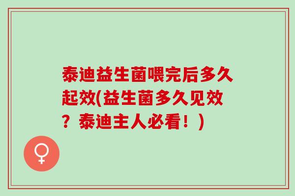 泰迪益生菌喂完后多久起效(益生菌多久见效？泰迪主人必看！)