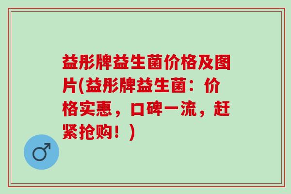 益彤牌益生菌价格及图片(益彤牌益生菌：价格实惠，口碑一流，赶紧抢购！)