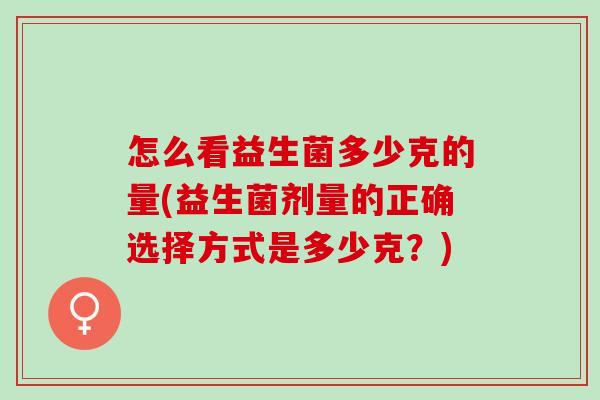 怎么看益生菌多少克的量(益生菌剂量的正确选择方式是多少克？)