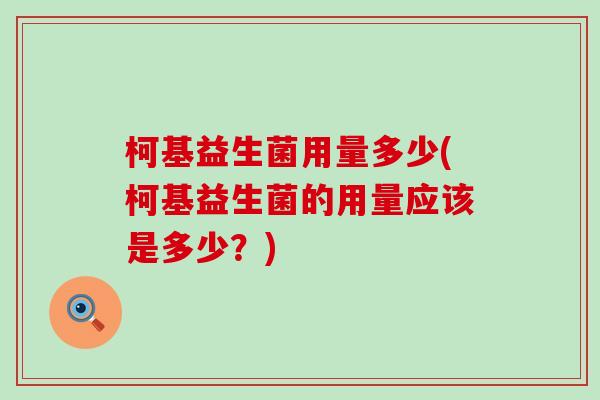 柯基益生菌用量多少(柯基益生菌的用量应该是多少？)