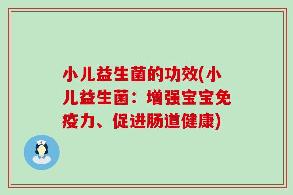 小儿益生菌的功效(小儿益生菌：增强宝宝力、促进肠道健康)
