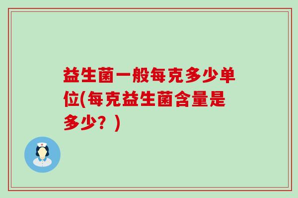 益生菌一般每克多少单位(每克益生菌含量是多少？)