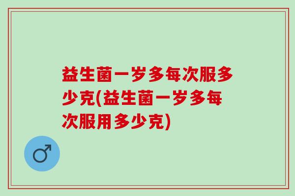 益生菌一岁多每次服多少克(益生菌一岁多每次服用多少克)
