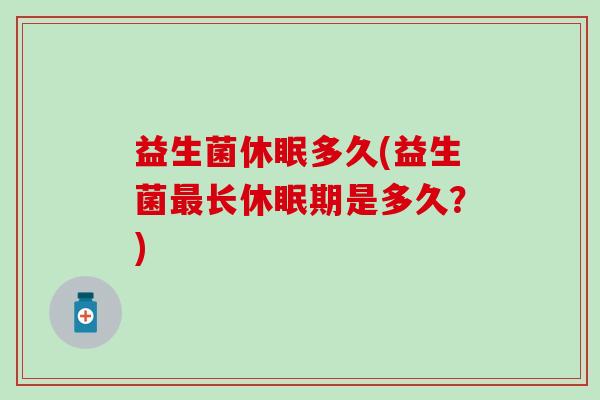 益生菌休眠多久(益生菌长休眠期是多久？)