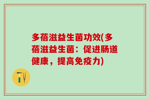 多蓓滋益生菌功效(多蓓滋益生菌：促进肠道健康，提高力)