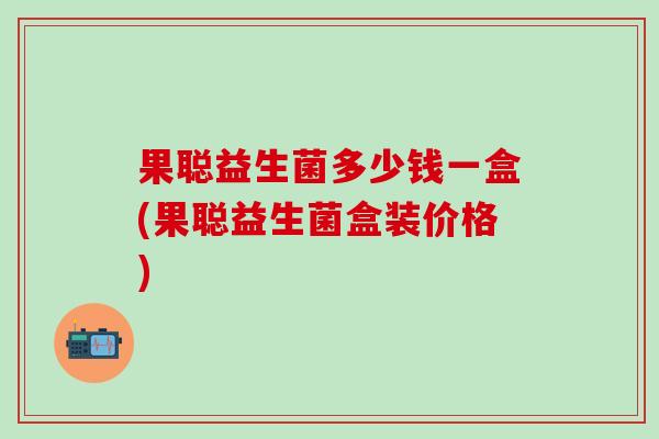 果聪益生菌多少钱一盒(果聪益生菌盒装价格)