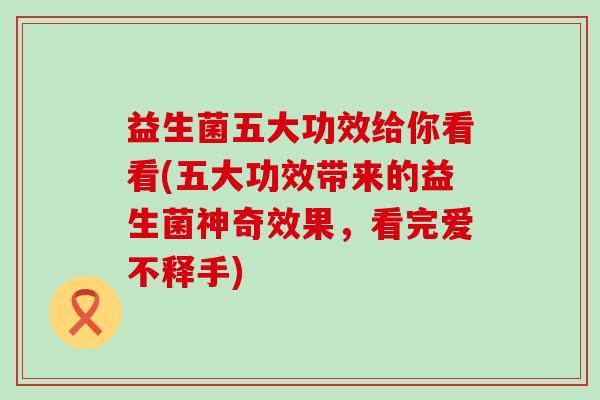 益生菌五大功效给你看看(五大功效带来的益生菌神奇效果，看完爱不释手)