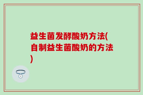 益生菌发酵酸奶方法(自制益生菌酸奶的方法)