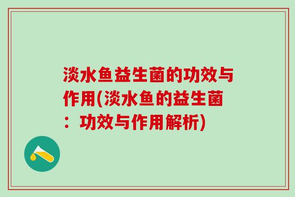 淡水鱼益生菌的功效与作用(淡水鱼的益生菌：功效与作用解析)