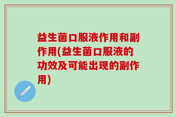 益生菌口服液作用和副作用(益生菌口服液的功效及可能出现的副作用)