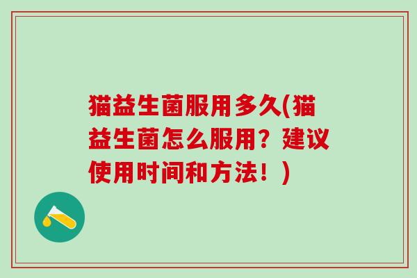 猫益生菌服用多久(猫益生菌怎么服用？建议使用时间和方法！)