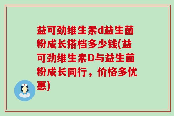 益可劲维生素d益生菌粉成长搭档多少钱(益可劲维生素D与益生菌粉成长同行，价格多优惠)