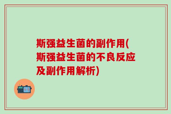 斯强益生菌的副作用(斯强益生菌的不良反应及副作用解析)