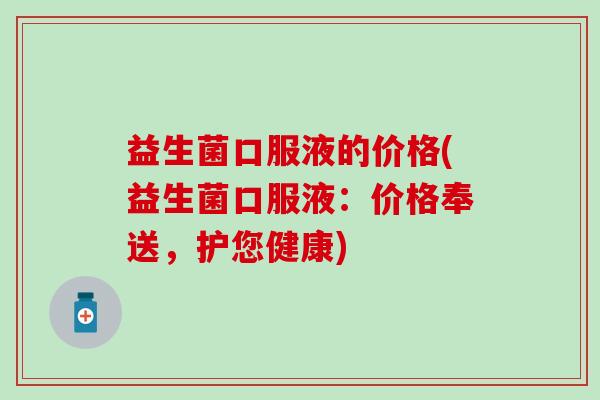 益生菌口服液的价格(益生菌口服液：价格奉送，护您健康)