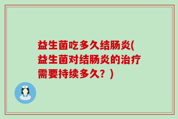 益生菌吃多久结(益生菌对结的需要持续多久？)