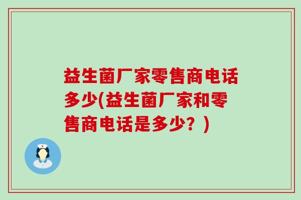 益生菌厂家零售商电话多少(益生菌厂家和零售商电话是多少？)