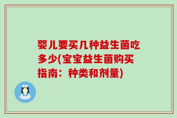 婴儿要买几种益生菌吃多少(宝宝益生菌购买指南：种类和剂量)