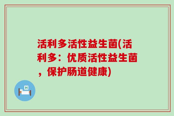 活利多活性益生菌(活利多：优质活性益生菌，保护肠道健康)
