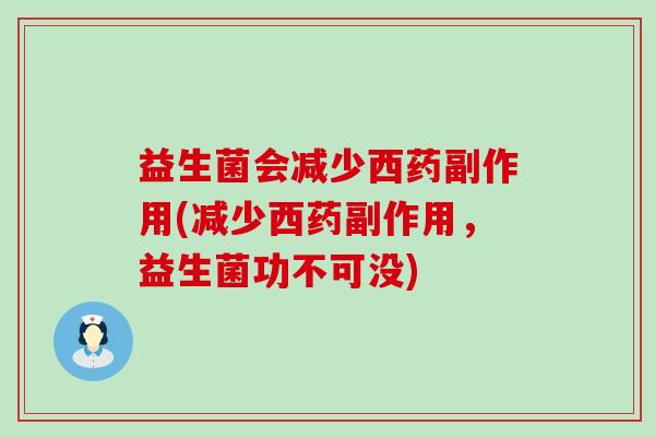 益生菌会减少西药副作用(减少西药副作用，益生菌功不可没)
