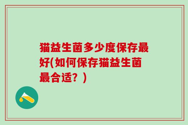 猫益生菌多少度保存好(如何保存猫益生菌合适？)