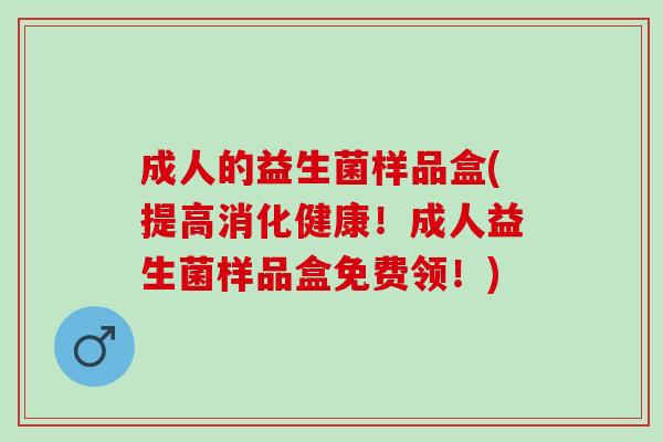 成人的益生菌样品盒(提高消化健康！成人益生菌样品盒免费领！)