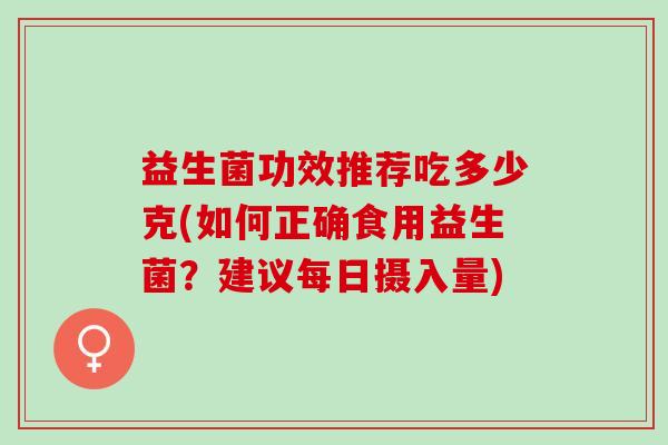 益生菌功效推荐吃多少克(如何正确食用益生菌？建议每日摄入量)
