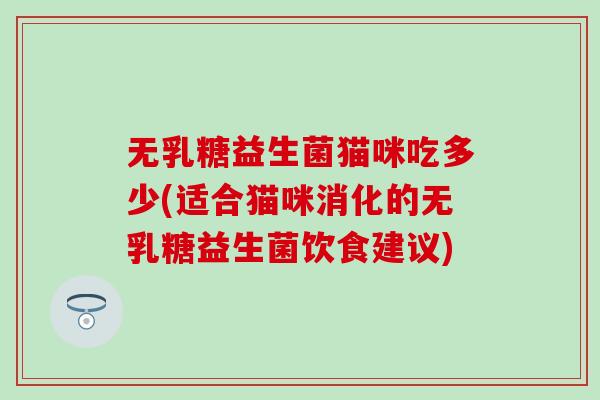 无乳糖益生菌猫咪吃多少(适合猫咪消化的无乳糖益生菌饮食建议)
