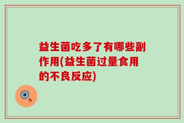 益生菌吃多了有哪些副作用(益生菌过量食用的不良反应)