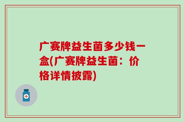 广赛牌益生菌多少钱一盒(广赛牌益生菌：价格详情披露)