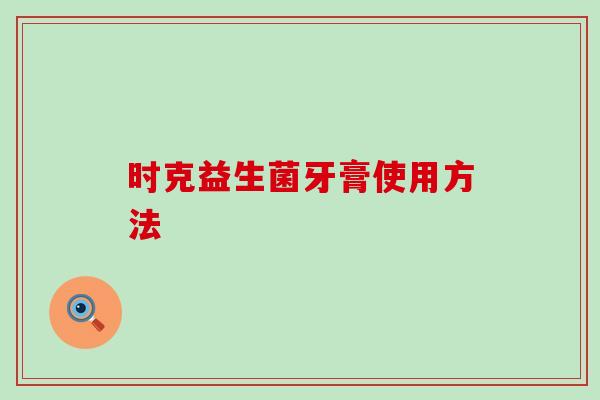 时克益生菌牙膏使用方法