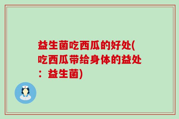 益生菌吃西瓜的好处(吃西瓜带给身体的益处：益生菌)
