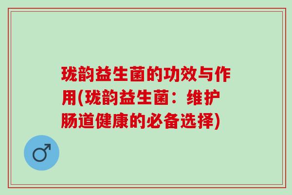 珑韵益生菌的功效与作用(珑韵益生菌：维护肠道健康的必备选择)